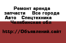 Ремонт,аренда,запчасти. - Все города Авто » Спецтехника   . Челябинская обл.